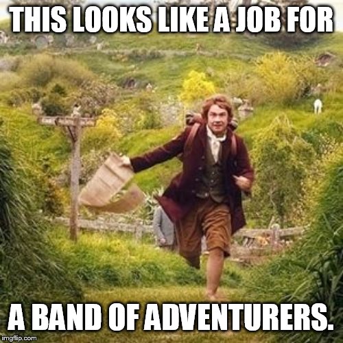 Hobbit adventure | THIS LOOKS LIKE A JOB FOR; A BAND OF ADVENTURERS. | image tagged in hobbit adventure | made w/ Imgflip meme maker