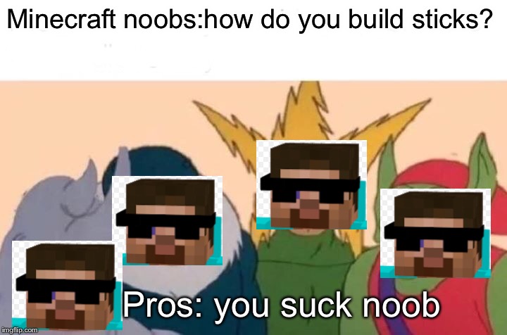 Me And The Boys Meme | Minecraft noobs:how do you build sticks? Pros: you suck noob | image tagged in memes,me and the boys | made w/ Imgflip meme maker