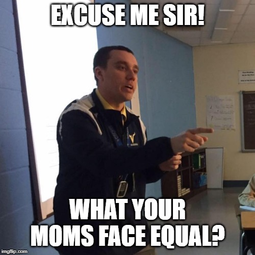 Pointbacher | EXCUSE ME SIR! WHAT YOUR MOMS FACE EQUAL? | image tagged in pointbacher | made w/ Imgflip meme maker