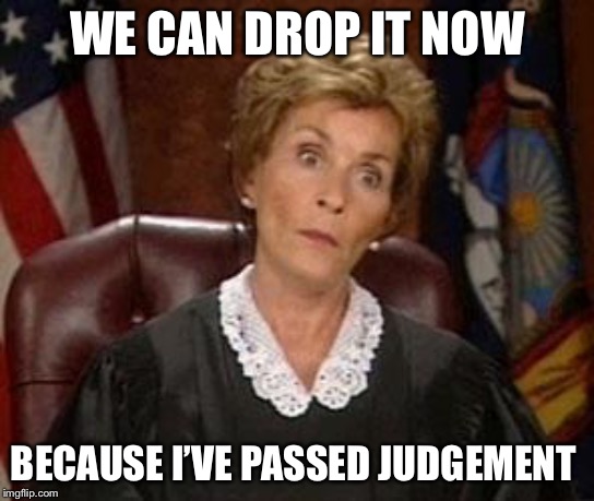 JudgementalJudy | WE CAN DROP IT NOW; BECAUSE I’VE PASSED JUDGEMENT | image tagged in judgementaljudy | made w/ Imgflip meme maker