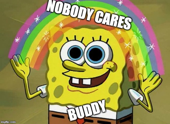 Imagination Spongebob Meme | NOBODY CARES; BUDDY | image tagged in memes,imagination spongebob | made w/ Imgflip meme maker