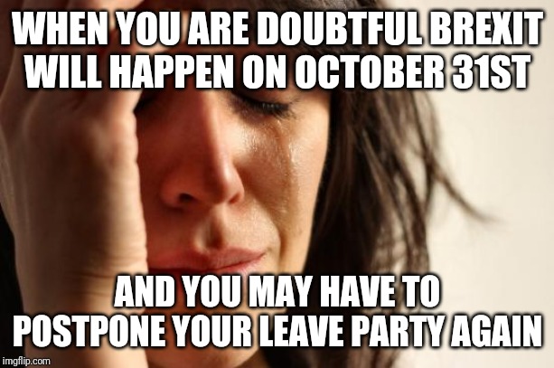 First World Problems | WHEN YOU ARE DOUBTFUL BREXIT WILL HAPPEN ON OCTOBER 31ST; AND YOU MAY HAVE TO POSTPONE YOUR LEAVE PARTY AGAIN | image tagged in memes,first world problems | made w/ Imgflip meme maker