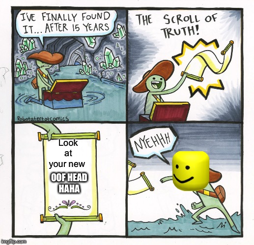 The Scroll Of Truth Meme | Look at your new; OOF HEAD
HAHA | image tagged in memes,the scroll of truth | made w/ Imgflip meme maker