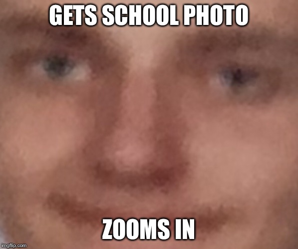 Wheeze | GETS SCHOOL PHOTO; ZOOMS IN | image tagged in wheeze | made w/ Imgflip meme maker