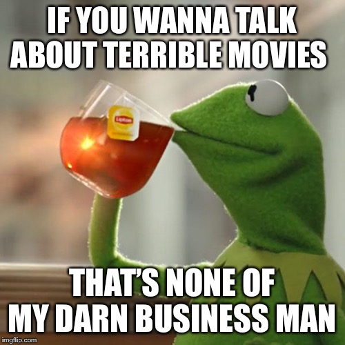 But That's None Of My Business Meme | IF YOU WANNA TALK ABOUT TERRIBLE MOVIES; THAT’S NONE OF MY DARN BUSINESS MAN | image tagged in memes,but thats none of my business,kermit the frog | made w/ Imgflip meme maker