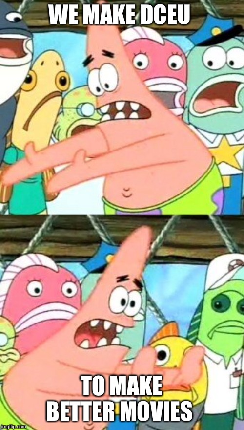 Put It Somewhere Else Patrick Meme | WE MAKE DCEU; TO MAKE BETTER MOVIES | image tagged in memes,put it somewhere else patrick | made w/ Imgflip meme maker