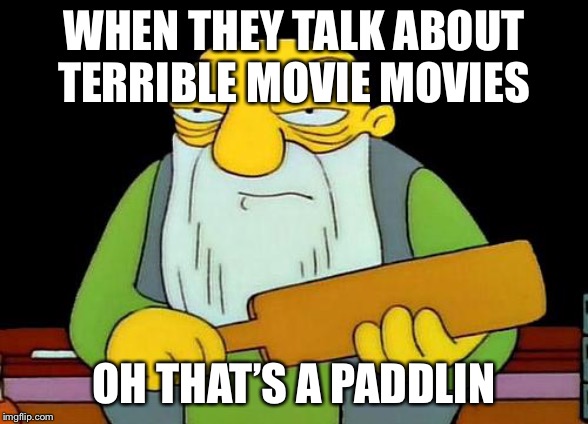 That's a paddlin' Meme | WHEN THEY TALK ABOUT TERRIBLE MOVIE MOVIES; OH THAT’S A PADDLIN | image tagged in memes,that's a paddlin' | made w/ Imgflip meme maker