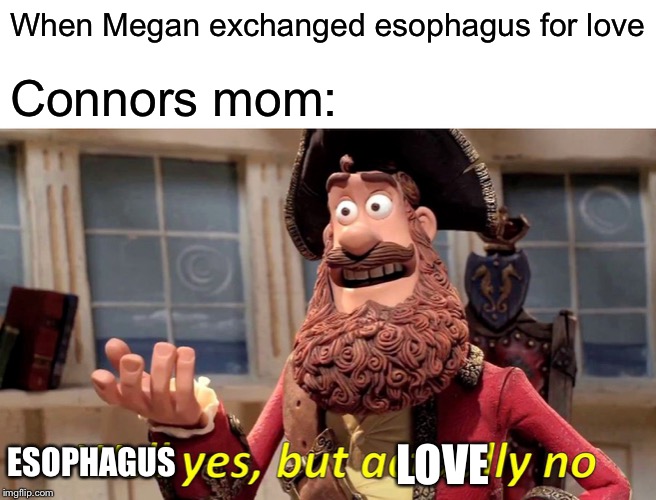 Well Yes, But Actually No Meme | When Megan exchanged esophagus for love; Connors mom:; LOVE; ESOPHAGUS | image tagged in memes,well yes but actually no | made w/ Imgflip meme maker