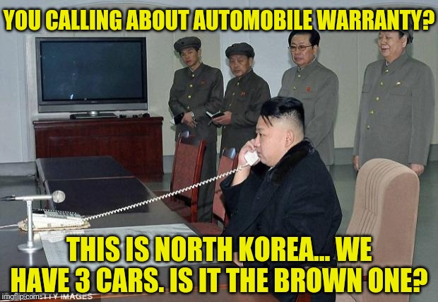 Kim Jong Un Phone | YOU CALLING ABOUT AUTOMOBILE WARRANTY? THIS IS NORTH KOREA... WE HAVE 3 CARS. IS IT THE BROWN ONE? | image tagged in kim jong un phone | made w/ Imgflip meme maker