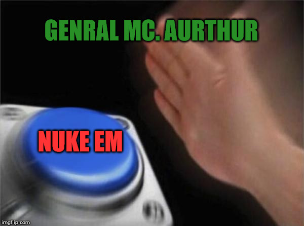 Blank Nut Button Meme | GENRAL MC. AURTHUR; NUKE EM | image tagged in memes,blank nut button | made w/ Imgflip meme maker