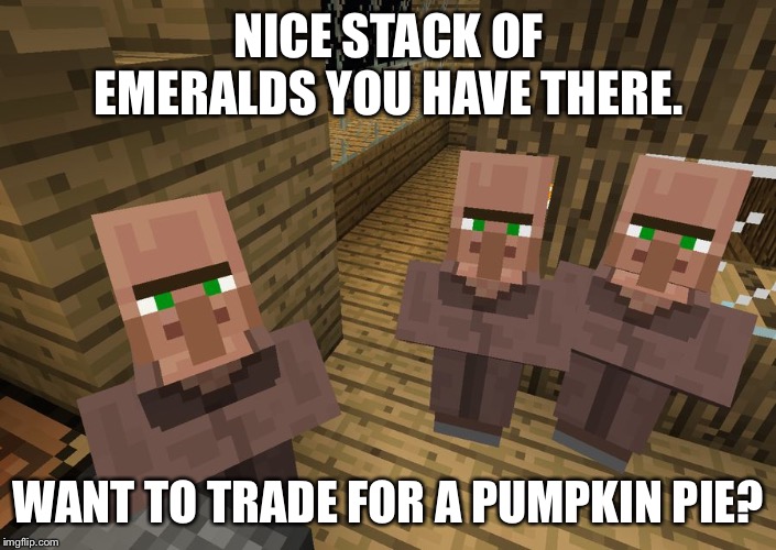 Minecraft Villagers | NICE STACK OF EMERALDS YOU HAVE THERE. WANT TO TRADE FOR A PUMPKIN PIE? | image tagged in minecraft villagers | made w/ Imgflip meme maker