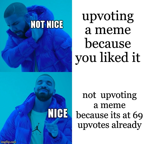 nice | upvoting a meme because you liked it; NOT NICE; not  upvoting a meme because its at 69 upvotes already; NICE | image tagged in memes,drake hotline bling,69 | made w/ Imgflip meme maker