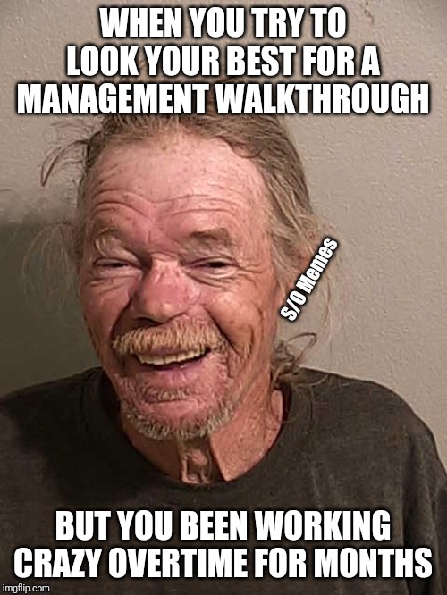 Drunk | WHEN YOU TRY TO LOOK YOUR BEST FOR A MANAGEMENT WALKTHROUGH; S/O Memes; BUT YOU BEEN WORKING CRAZY OVERTIME FOR MONTHS | image tagged in drunk | made w/ Imgflip meme maker