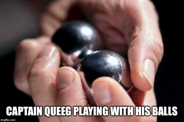 CAPTAIN QUEEG PLAYING WITH HIS BALLS | made w/ Imgflip meme maker