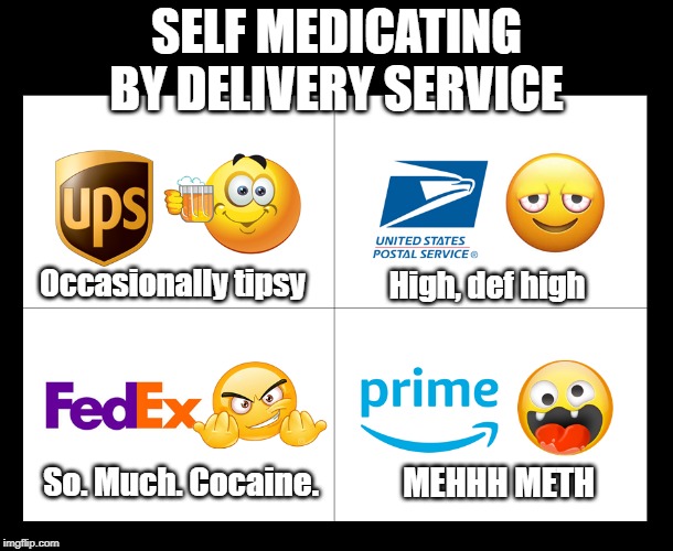 Delivery Service by Drug | SELF MEDICATING BY DELIVERY SERVICE; Occasionally tipsy; High, def high; So. Much. Cocaine. MEHHH METH | image tagged in ups,usps,fedex,amazon,delivery,drugs | made w/ Imgflip meme maker