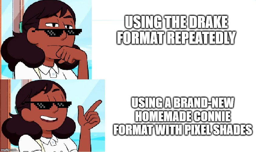USING THE DRAKE FORMAT REPEATEDLY; USING A BRAND-NEW HOMEMADE CONNIE FORMAT WITH PIXEL SHADES | image tagged in connie drake meme | made w/ Imgflip meme maker