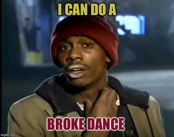 Y'all Got Any More Of That Meme | I CAN DO A BROKE DANCE | image tagged in memes,y'all got any more of that | made w/ Imgflip meme maker