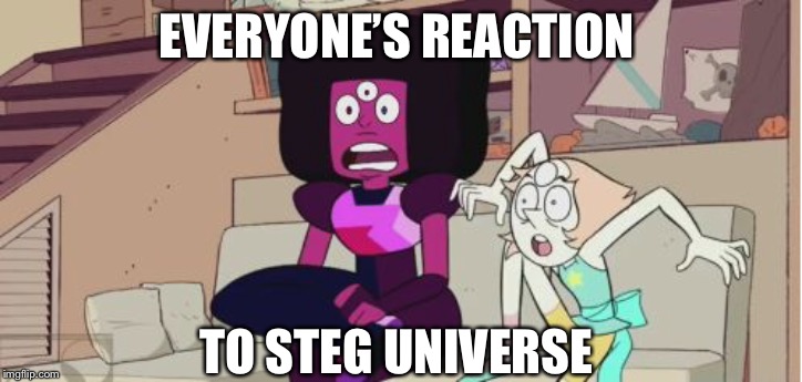 surprised Garnet and Pearl | EVERYONE’S REACTION; TO STEG UNIVERSE | image tagged in surprised garnet and pearl | made w/ Imgflip meme maker