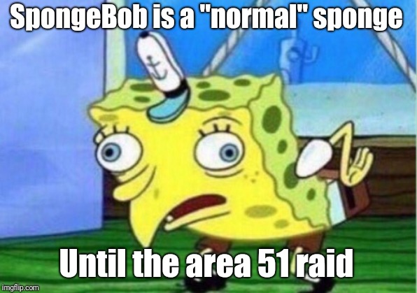 Mocking Spongebob | SpongeBob is a "normal" sponge; Until the area 51 raid | image tagged in memes,mocking spongebob | made w/ Imgflip meme maker