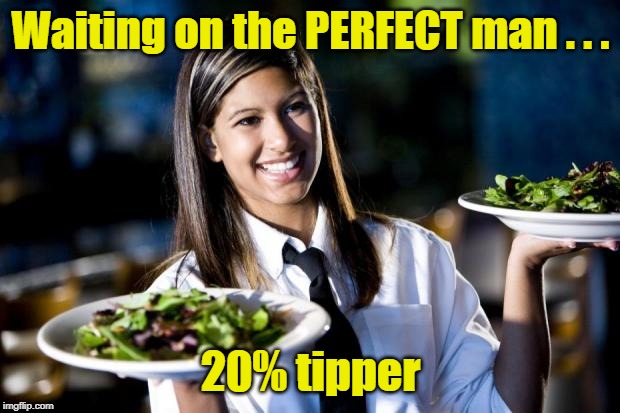 Waitress | Waiting on the PERFECT man . . . 20% tipper | image tagged in waitress | made w/ Imgflip meme maker