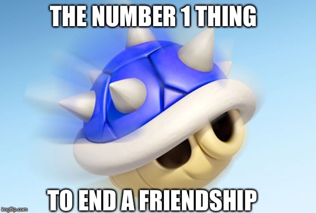 Mario Kart - Blue Shell (no wings) | THE NUMBER 1 THING; TO END A FRIENDSHIP | image tagged in mario kart - blue shell no wings | made w/ Imgflip meme maker