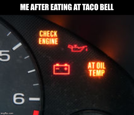 Check engine | ME AFTER EATING AT TACO BELL | image tagged in check engine,taco bell | made w/ Imgflip meme maker