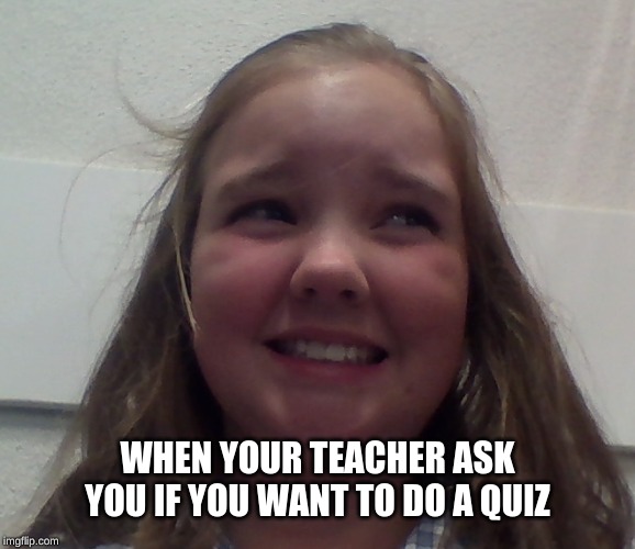 yeet | WHEN YOUR TEACHER ASK YOU IF YOU WANT TO DO A QUIZ | image tagged in yeet | made w/ Imgflip meme maker
