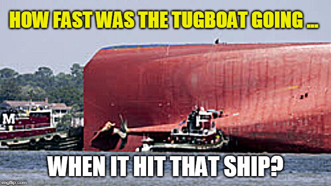 Tugboat Hits Ship | HOW FAST WAS THE TUGBOAT GOING ... WHEN IT HIT THAT SHIP? | image tagged in funny memes,ship,water,boats | made w/ Imgflip meme maker