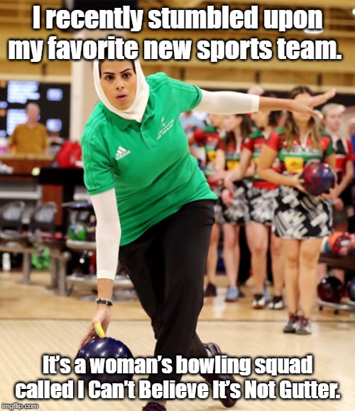 Bowling | I recently stumbled upon  my favorite new sports team. It’s  a woman’s bowling squad called  I Can’t Believe It’s Not Gutter. | image tagged in sport | made w/ Imgflip meme maker