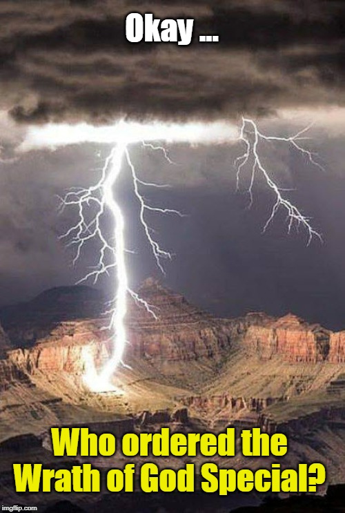 Wrath of God Special | Okay ... Who ordered the
Wrath of God Special? | image tagged in lightning canyon,god,lightning,funny memes,special | made w/ Imgflip meme maker