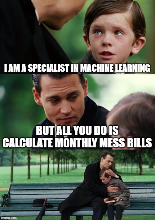 Finding Neverland Meme | I AM A SPECIALIST IN MACHINE LEARNING; BUT ALL YOU DO IS CALCULATE MONTHLY MESS BILLS | image tagged in memes,finding neverland | made w/ Imgflip meme maker