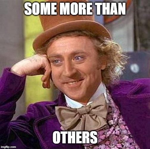 Creepy Condescending Wonka Meme | SOME MORE THAN OTHERS | image tagged in memes,creepy condescending wonka | made w/ Imgflip meme maker