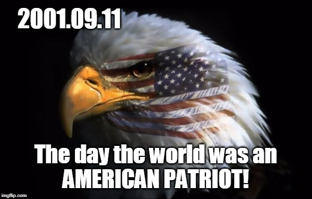 2001.09.11 The day the world was an AMERICAN PATRIOT! | 2001.09.11; The day the world was an
AMERICAN PATRIOT! | image tagged in american eagle,9/11,patriot,united states,america,love | made w/ Imgflip meme maker