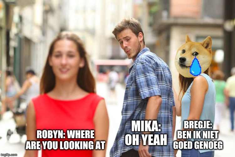 no real love | BREGJE: BEN IK NIET GOED GENOEG; MIKA: OH YEAH; ROBYN: WHERE ARE YOU LOOKING AT | image tagged in memes,distracted boyfriend,brobones,no love,crying dog | made w/ Imgflip meme maker