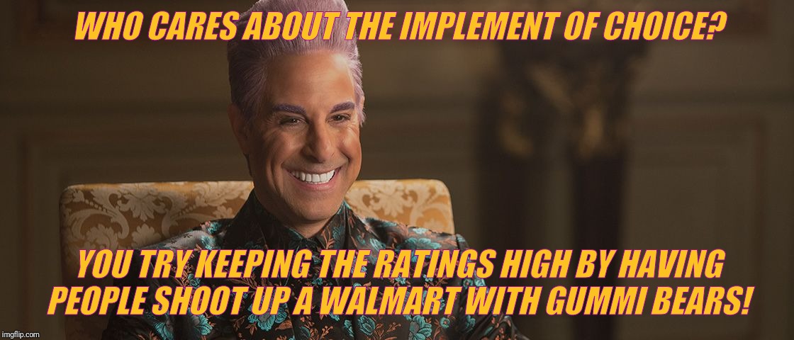 Hunger Games - Caesar Flickerman (Stanley Tucci) "This is great! | WHO CARES ABOUT THE IMPLEMENT OF CHOICE? YOU TRY KEEPING THE RATINGS HIGH BY HAVING PEOPLE SHOOT UP A WALMART WITH GUMMI BEARS! | image tagged in hunger games - caesar flickerman stanley tucci this is great | made w/ Imgflip meme maker