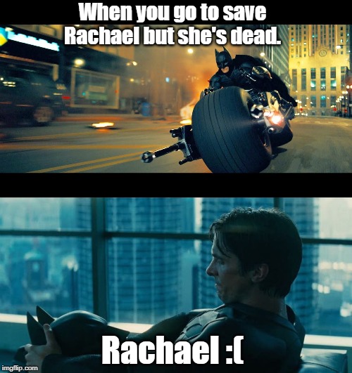Rachael Meme | When you go to save Rachael but she's dead. Rachael :( | image tagged in batman,funny,the dark knight | made w/ Imgflip meme maker