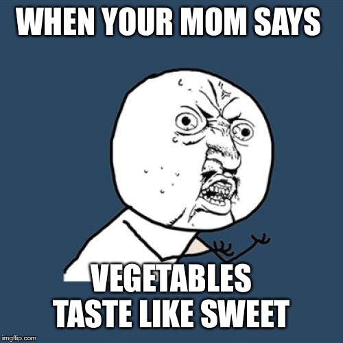 Y U No | WHEN YOUR MOM SAYS; VEGETABLES TASTE LIKE SWEET | image tagged in memes,y u no | made w/ Imgflip meme maker