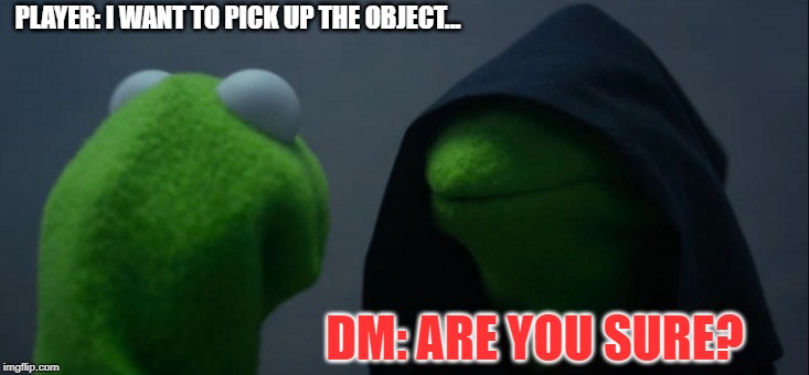 Evil Kermit | PLAYER: I WANT TO PICK UP THE OBJECT... DM: ARE YOU SURE? | image tagged in memes,evil kermit | made w/ Imgflip meme maker