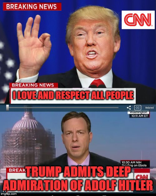 CNN Spins Trump News  | I LOVE AND RESPECT ALL PEOPLE; TRUMP ADMITS DEEP ADMIRATION OF ADOLF HITLER | image tagged in cnn spins trump news | made w/ Imgflip meme maker