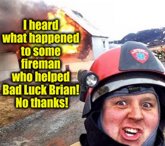 Disaster Fireman | I heard what happened to some fireman who helped Bad Luck Brian!  No thanks! | image tagged in disaster fireman | made w/ Imgflip meme maker