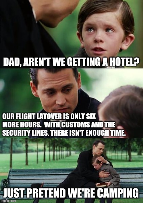 Finding Neverland Meme | DAD, AREN'T WE GETTING A HOTEL? OUR FLIGHT LAYOVER IS ONLY SIX MORE HOURS.  WITH CUSTOMS AND THE SECURITY LINES, THERE ISN'T ENOUGH TIME. JU | image tagged in memes,finding neverland | made w/ Imgflip meme maker