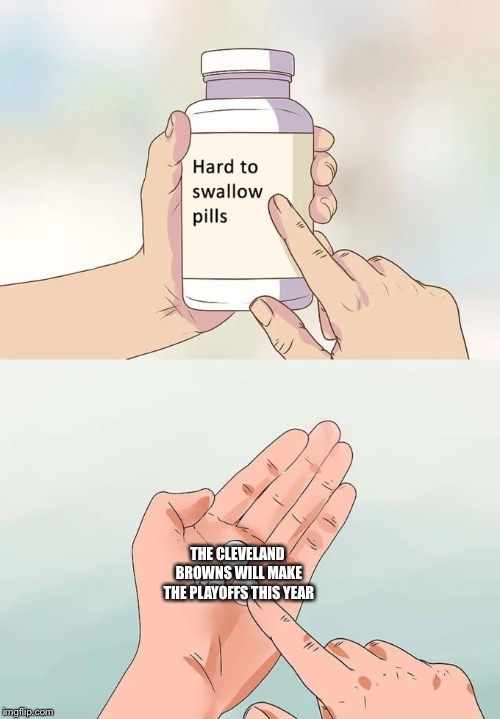 Hard To Swallow Pills Meme | THE CLEVELAND  BROWNS WILL MAKE THE PLAYOFFS THIS YEAR | image tagged in memes,hard to swallow pills | made w/ Imgflip meme maker