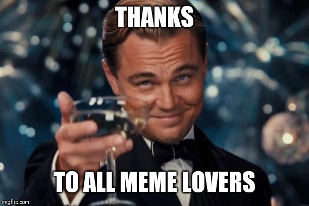 Leonardo Dicaprio Cheers Meme | THANKS; TO ALL MEME LOVERS | image tagged in memes,leonardo dicaprio cheers | made w/ Imgflip meme maker