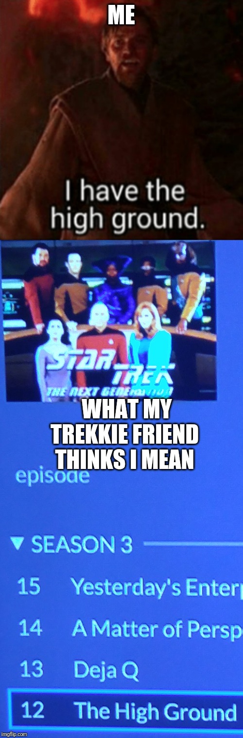 Star Trek vs Star Wars | ME; WHAT MY TREKKIE FRIEND THINKS I MEAN | image tagged in it's over anakin i have the high ground | made w/ Imgflip meme maker