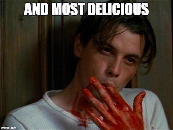 licking bloody fingers | AND MOST DELICIOUS | image tagged in licking bloody fingers | made w/ Imgflip meme maker