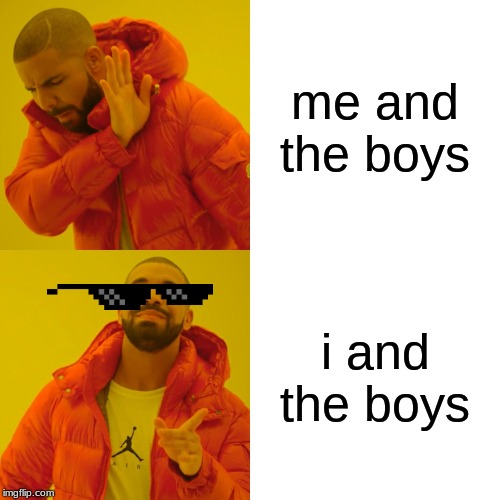 Drake Hotline Bling |  me and the boys; i and the boys | image tagged in memes,drake hotline bling | made w/ Imgflip meme maker