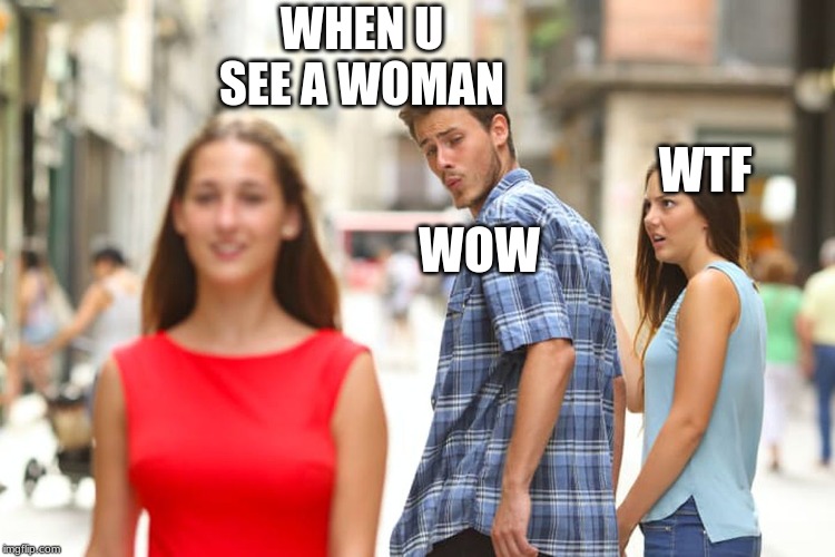 Distracted Boyfriend | WHEN U SEE A WOMAN; WTF; WOW | image tagged in memes,distracted boyfriend | made w/ Imgflip meme maker
