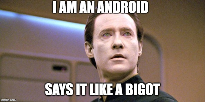 I am an android | I AM AN ANDROID; SAYS IT LIKE A BIGOT | image tagged in star trek the next generation,star trek data,star trek,android,robot | made w/ Imgflip meme maker