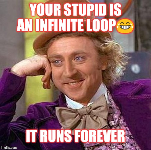 Creepy Condescending Wonka Meme | YOUR STUPID IS AN INFINITE LOOP😂; IT RUNS FOREVER | image tagged in memes,creepy condescending wonka | made w/ Imgflip meme maker