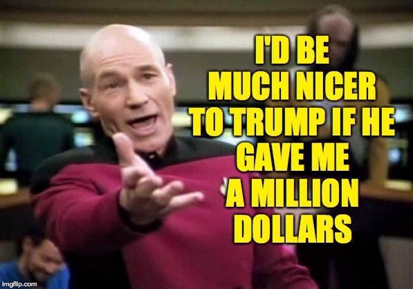 For $100K, I'll stop calling him a goofy lying moron  ( : | I'D BE MUCH NICER TO TRUMP IF HE; GAVE ME A MILLION DOLLARS | image tagged in memes,picard wtf,trump,be my buddy,gimme,i can be bought | made w/ Imgflip meme maker